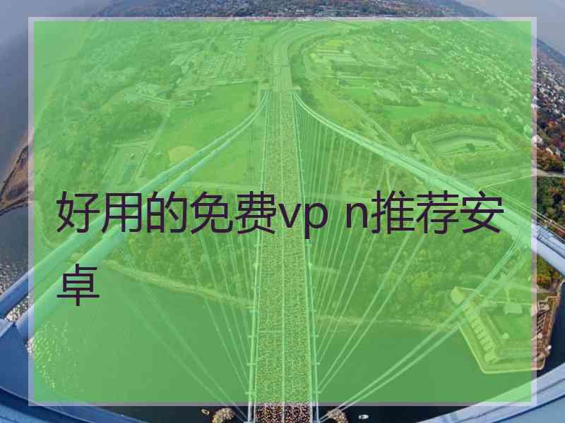 好用的免费vp n推荐安卓