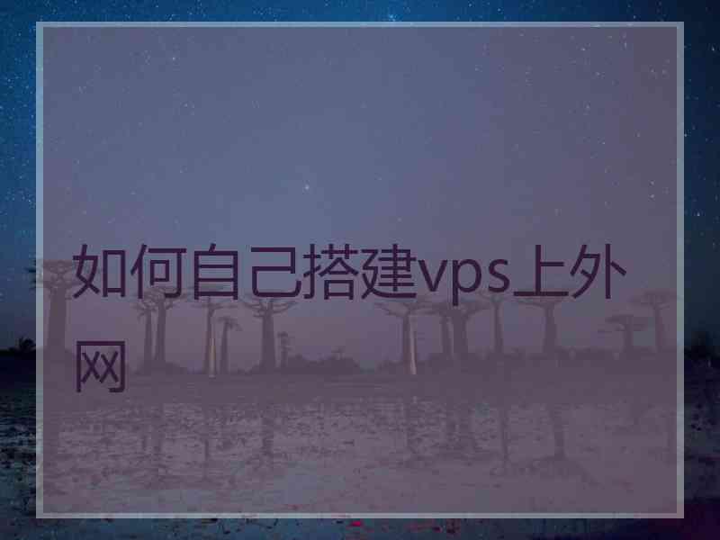 如何自己搭建vps上外网