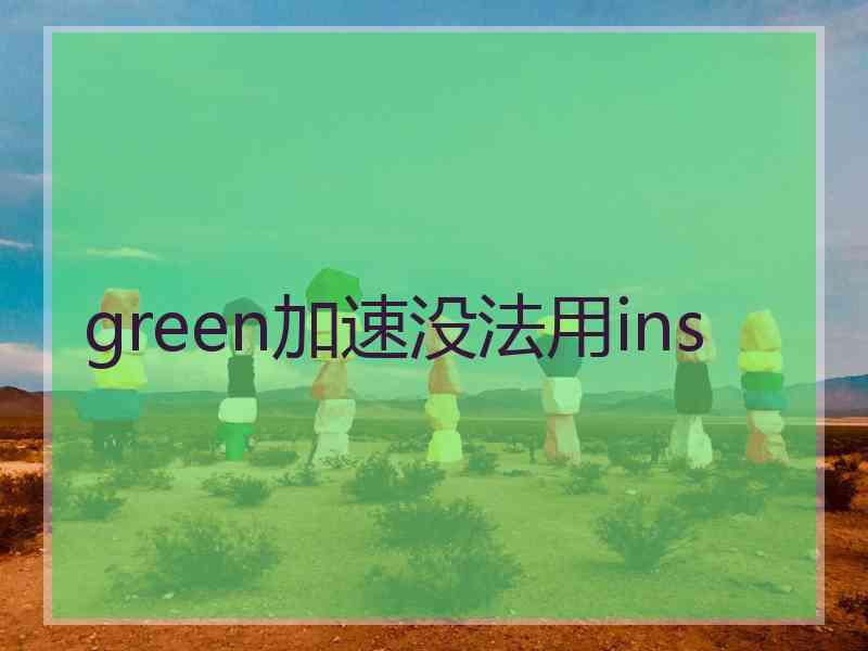 green加速没法用ins