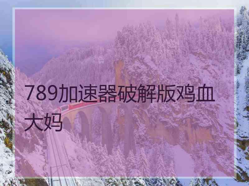 789加速器破解版鸡血大妈