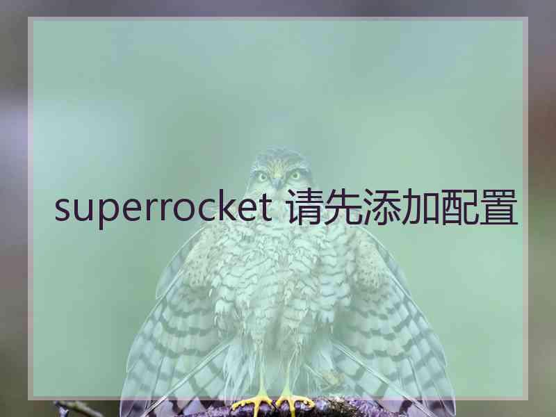 superrocket 请先添加配置