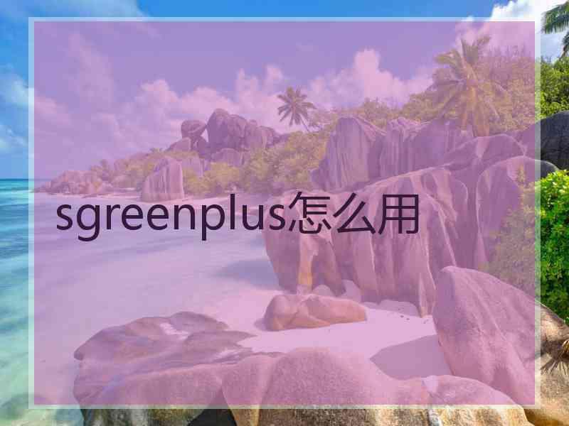 sgreenplus怎么用