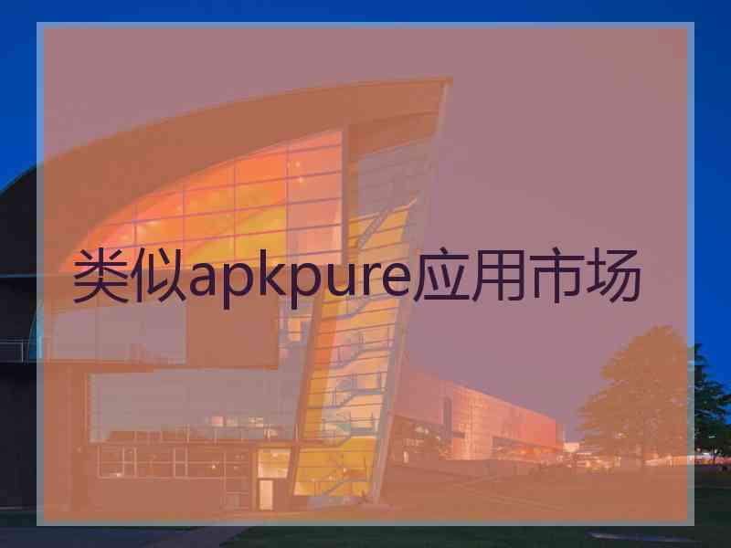 类似apkpure应用市场